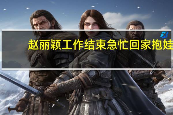 赵丽颖工作结束急忙回家抱娃,老公却在外面玩乐嗨不停?（赵丽颖独自带娃出门）