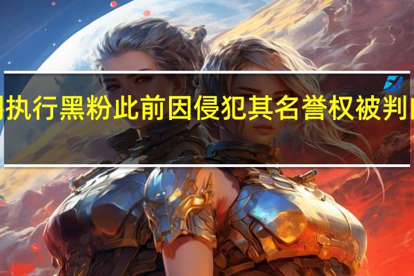 赵丽颖申请强制执行黑粉此前因侵犯其名誉权被判向赵丽颖道歉并赔偿2.8万元 到底什么情况嘞