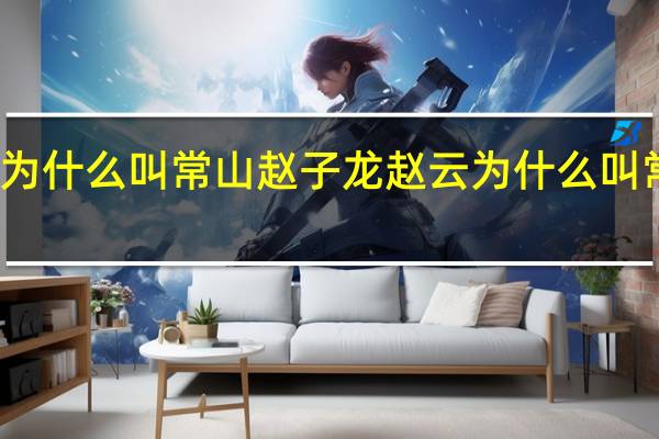 赵云为什么叫常山赵子龙 赵云为什么叫常山赵子龙