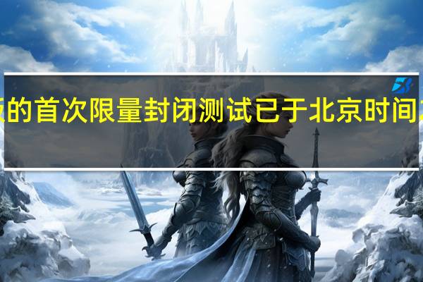 赵云传重制版的首次限量封闭测试已于北京时间2023年1月9日结束
