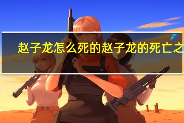 赵子龙怎么死的 赵子龙的死亡之谜
