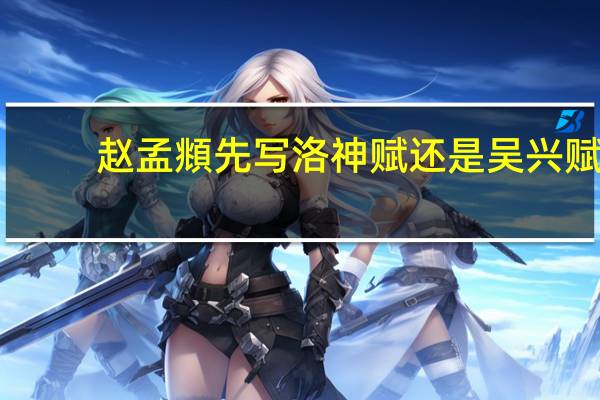 赵孟頫先写洛神赋还是吴兴赋