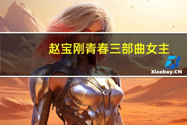 趙寶剛青春三部曲女主（趙寶剛青春三部曲）