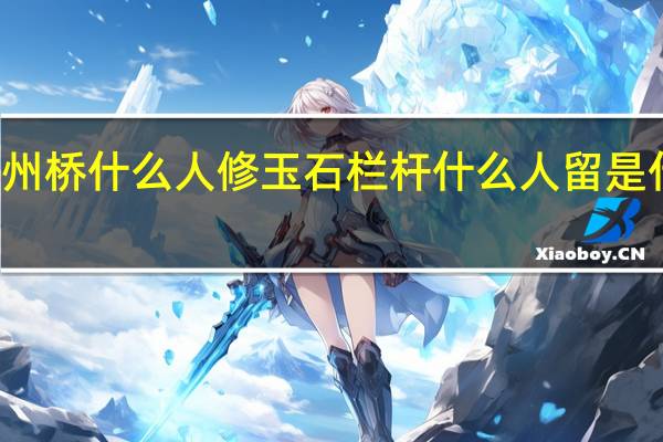 赵州桥什么人修玉石栏杆什么人留是什么断口（赵州桥来什么人修玉石栏杆什么人留）