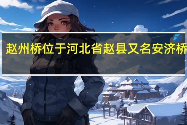 趙州橋位于河北省趙縣又名安濟橋閱讀（趙州橋位于河北）