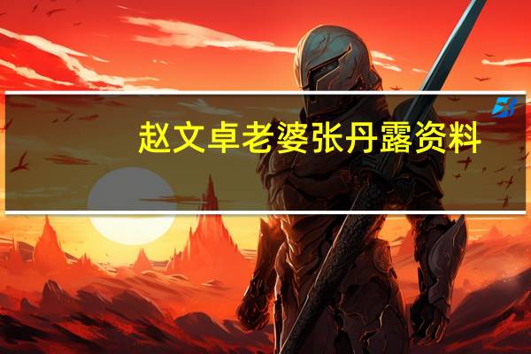 赵文卓老婆张丹露资料（赵文卓老婆张丹露）