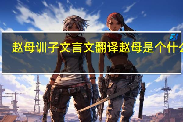 赵母训子文言文翻译赵母是个什么人（赵母训子的文言文翻译）