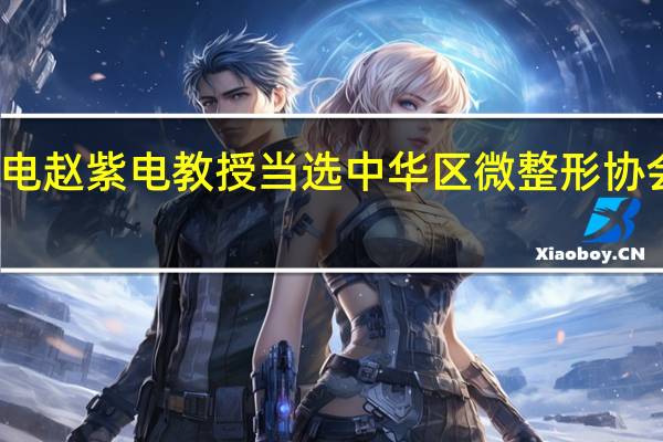 赵紫电赵紫电教授当选中华区微整形协会注册常委