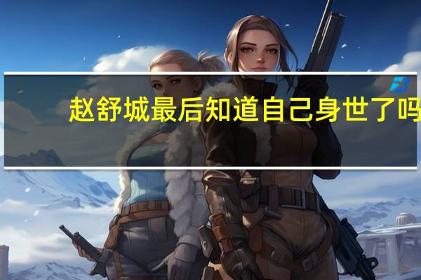 赵舒城最后知道自己身世了吗（赵舒城）