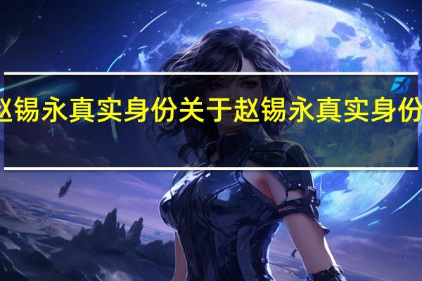 赵锡永真实身份 关于赵锡永真实身份的介绍