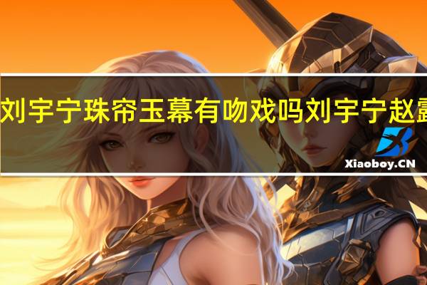 赵露思刘宇宁珠帘玉幕有吻戏吗 刘宇宁赵露思手绘狼兔