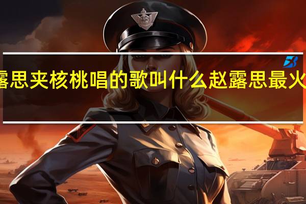 赵露思夹核桃唱的歌叫什么 赵露思最火的一首歌