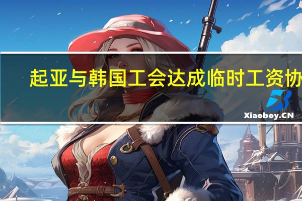 起亚与韩国工会达成临时工资协议