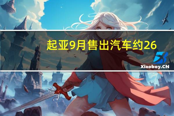 起亚9月售出汽车约26.1万辆 同比增长4.8%