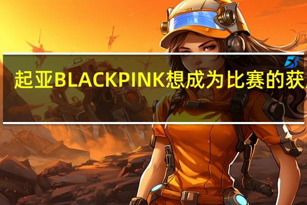 起亚BLACKPINK想成为比赛的获胜者