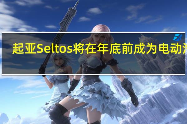 起亚Seltos将在年底前成为电动汽车