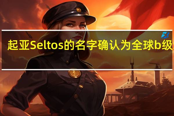 起亚Seltos的名字确认为全球b级SUV