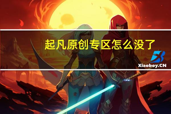 起凡原创专区怎么没了（起凡玩家原创怎么没）