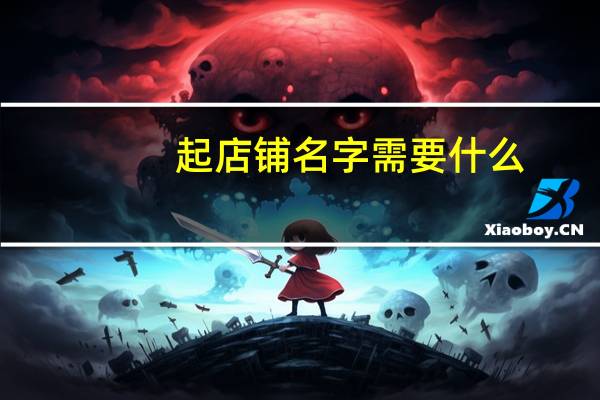 起店铺名字需要什么（起店铺名字）
