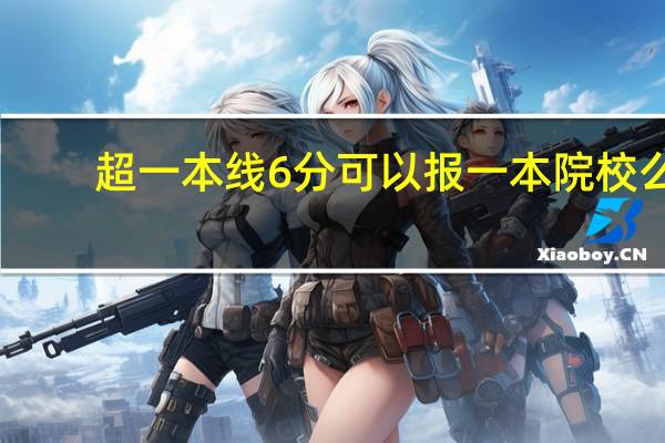 超一本线6分可以报一本院校么