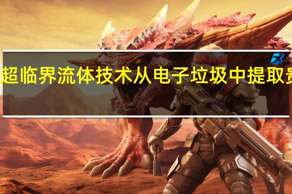 超临界流体技术从电子垃圾中提取贵金属