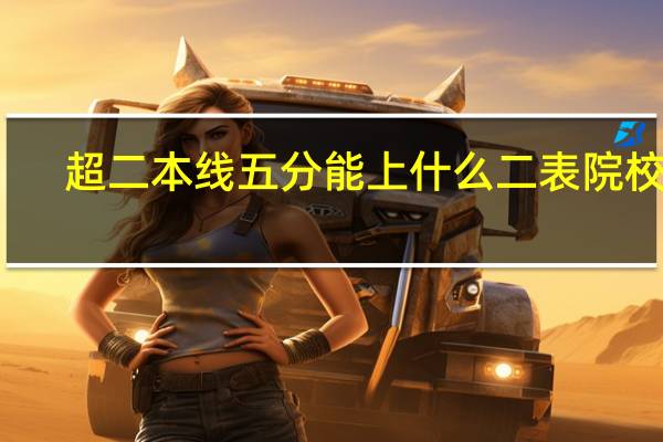 超二本线五分能上什么二表院校吗
