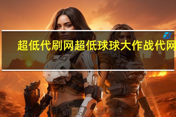 超低代刷网 超低球球大作战代网刷(球球大作战代刷网货源)