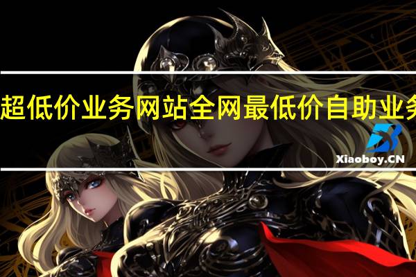 超低价业务网站 全网最低价自助业务平台(低价优惠网)
