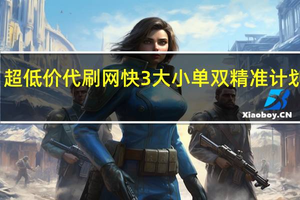 超低价代刷网 快3大小单双精准计划导师(怎样玩转快三大小单双)
