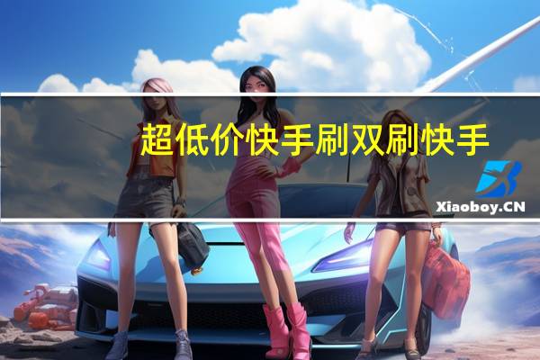 超低价快手刷双 刷快手(超低价快手刷双 刷快手违法吗)