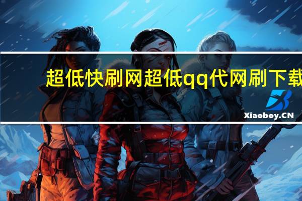 超低快刷网 超低qq代网刷下载(快刷网免费qq)