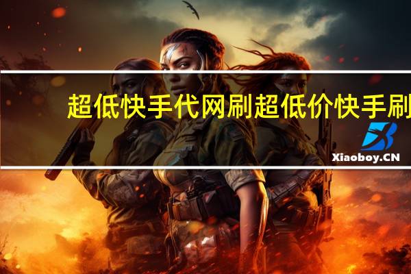 超低快手代网刷 超低价快手刷(全网最低价快手代刷)