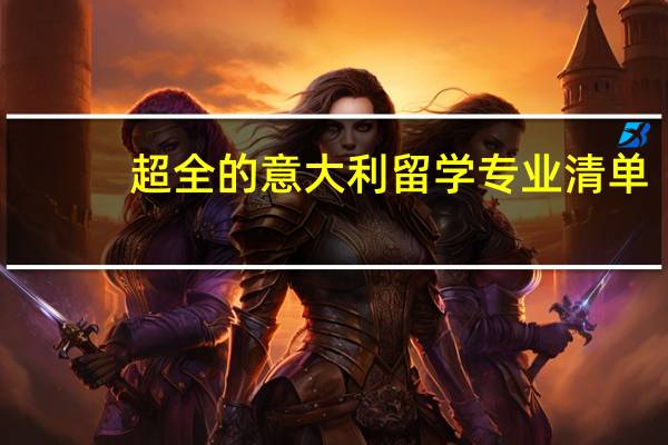 超全的意大利留学专业清单，再也不用为选什么专业烦恼