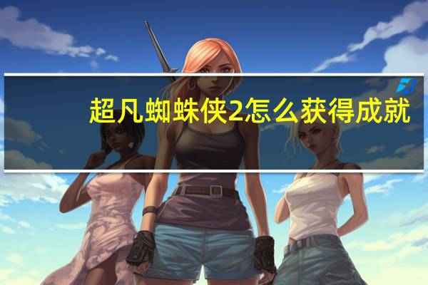 超凡蜘蛛侠2怎么获得成就（成就大全 成就获得攻略  快吧手游）