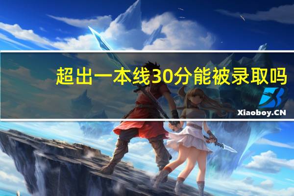 超出一本线30分能被录取吗。