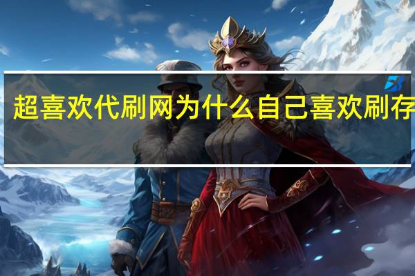超喜欢代刷网 为什么自己喜欢刷存在感(代刷网为什么便宜)