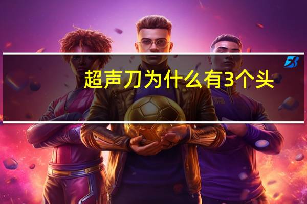 超声刀为什么有3个头？子豪超声刀是什么
