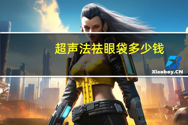 超声法祛眼袋多少钱(做超声法祛眼袋要多少钱)