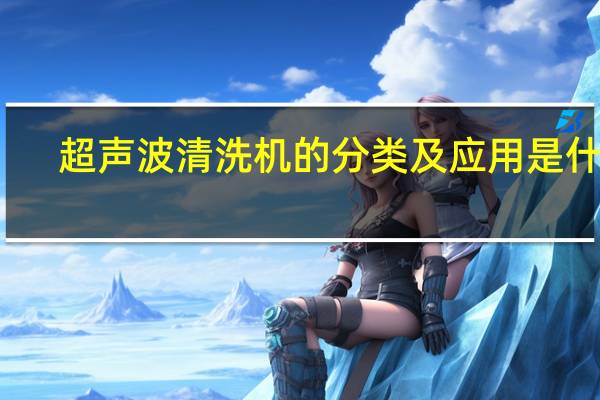 超声波清洗机的分类及应用是什么（超声波清洗机的原理）