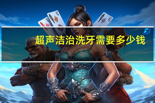 超声洁治洗牙需要多少钱?请问超声波洗牙一次大概多少钱