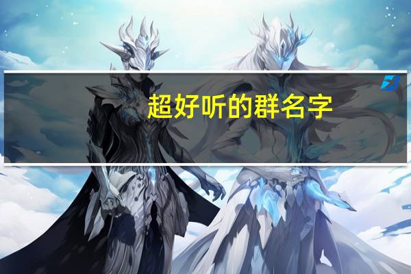 超好听的群名字（最好听的群名字）