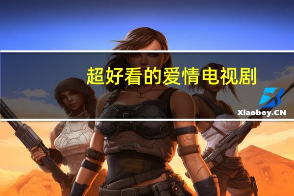 超好看的爱情电视剧（好看的电视剧爱情片）