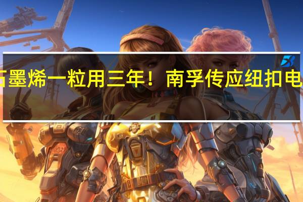 超导石墨烯一粒用三年！南孚传应纽扣电池5粒只要7.9元