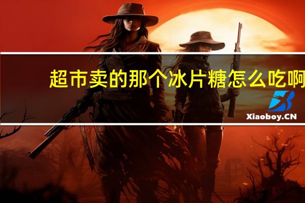 超市卖的那个冰片糖怎么吃啊