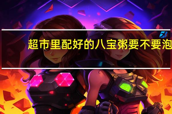 超市里配好的八宝粥要不要泡