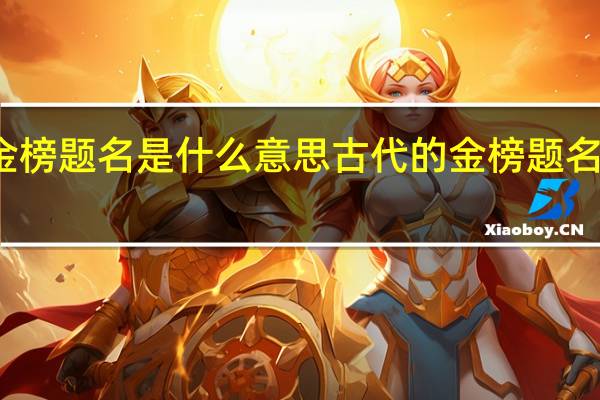 超常发挥金榜题名是什么意思 古代的金榜题名是指考中了什么