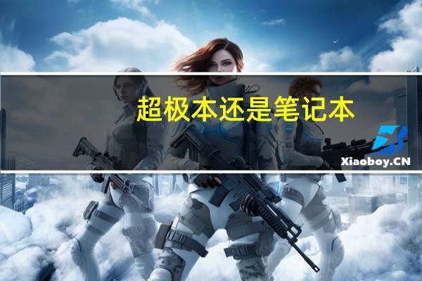 超极本还是笔记本（超级本和笔记本哪个好）