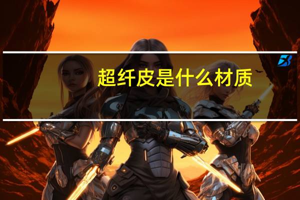 超纤皮是什么材质（超纤皮）