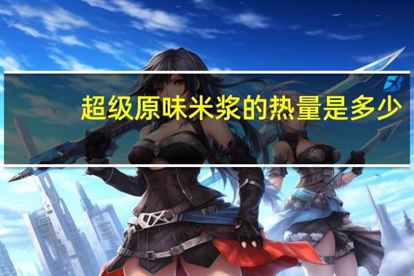 超级 原味米浆的热量是多少
