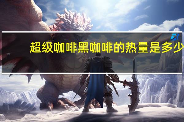超级 咖啡黑咖啡的热量是多少